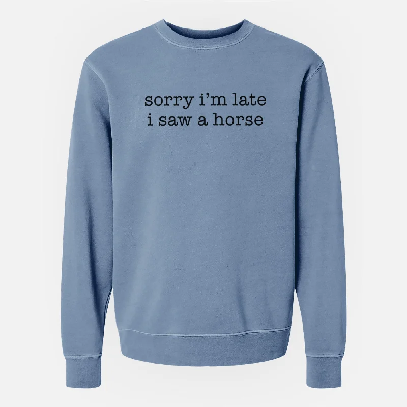 Sorry I'm Late I Saw a Horse - Unisex Pigment Dyed Crew Sweatshirt Long Sleeve Hoodie